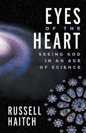 Eyes of the Heart: Seeing God in an Age of Science by Russell Haitch 9781506450544