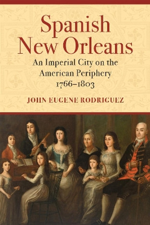 Spanish New Orleans: An Imperial City on the American Periphery, 1766-1803 by John Eugene Rodriguez 9780807174890