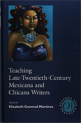 Teaching Late Twentieth-Century Mexicana and Chicana Writers by Elizabeth Coonrod Martínez 9781603295093