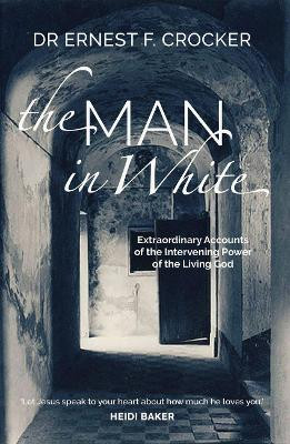 The Man in White: Extraordinary Accounts of the Intervening Power of the Living God by Ernest F Crocker 9781788931335
