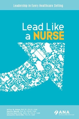 Lead Like a Nurse: Leadership in Every Healthcare Setting by Jeffrey M. Adams 9781947800250