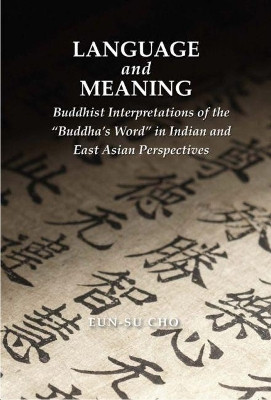 Language and Meaning: Buddhist Interpretations of the "Buddha's Word" in Indian and East Asian Perspectives by Eun-su Cho 9781886439818