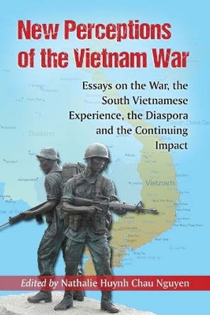 New Perceptions of the Vietnam War: Essays on the War, the South Vietnamese Experience, the Diaspora and the Continuing Impact by Nathalie Huynh Chau Nguyen 9780786495092