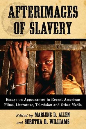 Afterimages of Slavery: Essays on Appearances in Recent American Films, Literature, Television and Other Media by Marlene D. Allen 9780786464647
