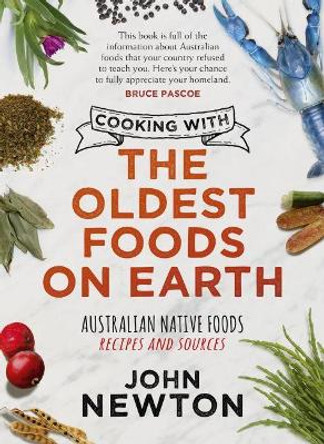 Cooking with the Oldest Foods on Earth: Australian Native Foods Recipes and Sources Updated Edition by John Newton 9781742237602