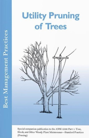 Utility Pruning of Trees: Special companion publication to the ANSI 300 Part 1: Tree, Shrub, and Other Woody Plant Maintenance - Standard Practices (Pruning) by Geoffrey P. Kempter 9781881956440