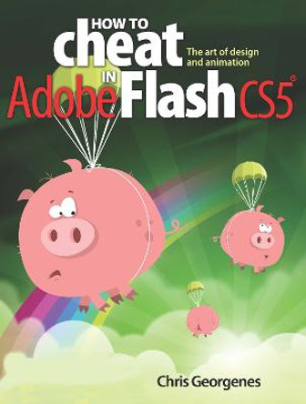 How to Cheat in Adobe Flash CS5: The Art of Design and Animation by Chris Georgenes