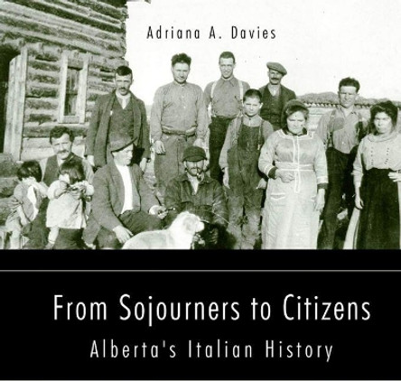 From Sojourners to Citizens: Alberta's Italian History by Adriana Davies 9781771836548