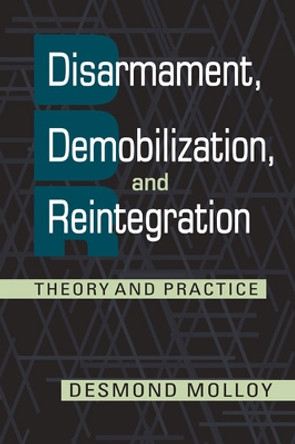 Disarmament, Demobilization, and Reintegration: Theory and Practice by Desmond Molloy 9781626375680