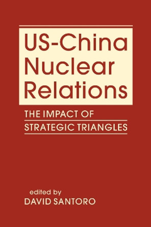 US-China Nuclear Relations: The Impact of Strategic Triangles by David Santoro 9781626379077