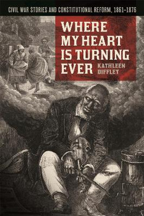 Where My Heart is Turning Ever: Civil War Stories and Constitutional Reform, 1861-1876 by Kathleen Diffley 9780820358819