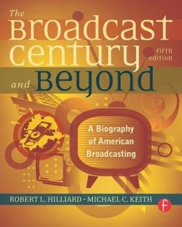 The Broadcast Century and Beyond: A Biography of American Broadcasting by Robert L. Hilliard