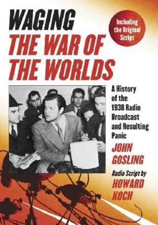 Waging &quot;&quot;The War of the Worlds: A History of the 1938 Radio Broadcast and Resulting Panic, Including the Original Script by John Gosling 9780786441051