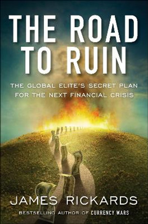 The Road to Ruin: The Global Elites' Secret Plan for the Next Financial Crisis by James Rickards