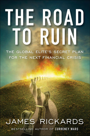 The Road to Ruin: The Global Elites' Secret Plan for the Next Financial Crisis by James Rickards
