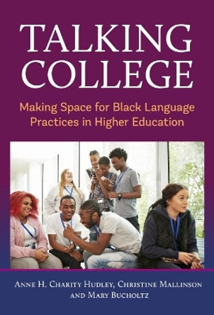 Talking College: Making Space for Black Language Practices in Higher Education by Anne H Charity Hudley 9780807767016