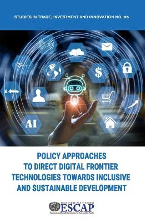Policy Approaches to Direct Digital Frontier Technologies Towards Inclusive and Sustainable Development by United Nations Economic and Social Commission for Asia and the Pacific  9789211208344