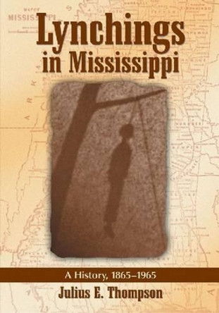 Lynchings in Mississippi: A History, 1865-1965 by Julius E. Thompson 9780786464418