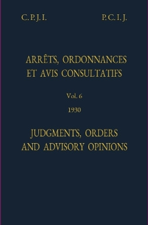 Permanent Court of International Justice, Judgments, Orders and Advisory Opinions: Volume 6, 1930 (Reprint) by International Court of Justice 9789210038560