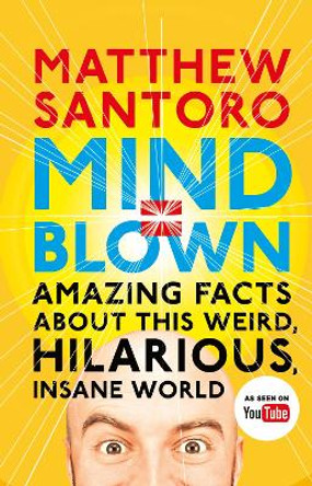 Mind = Blown: Amazing Facts About this Weird, Hilarious, Insane World by Matthew Santoro