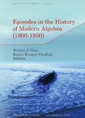 Episodes in the History of Modern Algebra (1800-1950) by Jeremy J. Gray 9780821869048