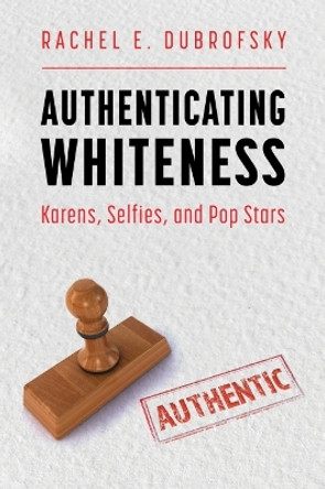 Authenticating Whiteness: Karens, Selfies, and Pop Stars by Rachel E. Dubrofsky 9781496843333