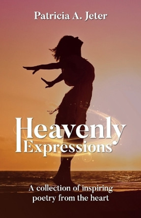 Heavenly Expressions: A collection of inspiring poetry from the heart by Patricia A Jeter 9781637653227