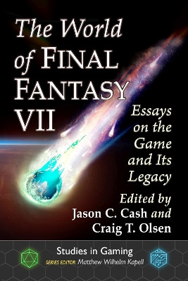 The World of Final Fantasy VII: Essays on the Game and Its Legacy by Jason C. Cash 9781476681863