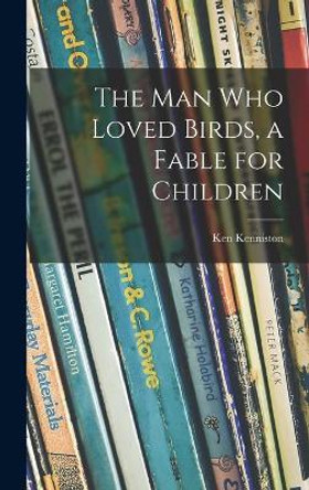 The Man Who Loved Birds, a Fable for Children by Ken Kenniston 9781013629532