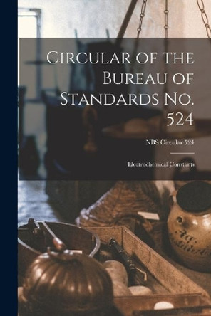 Circular of the Bureau of Standards No. 524: Electrochemical Constants; NBS Circular 524 by Anonymous 9781013686573