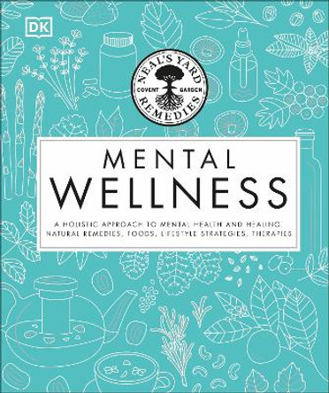 Neal's Yard Remedies Mental Wellness: A natural approach to mental health and healing. Herbal remedies, foods, lifestyle strategies, therapies. by DK