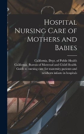 Hospital Nursing Care of Mothers and Babies by California Dept of Public Health 9781013707506