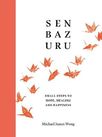 Senbazuru: Small Steps and Gentle Wisdoms to Heal the Soul by Michael James Wong