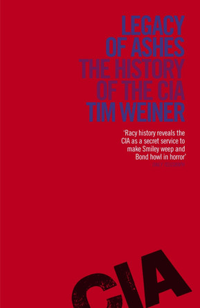 Legacy of Ashes: The History of the CIA by Tim Weiner Legacy of Ashes: The History of the CIA by Tim Weiner