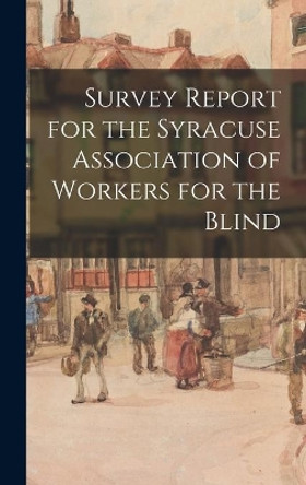 Survey Report for the Syracuse Association of Workers for the Blind by Anonymous 9781013893896