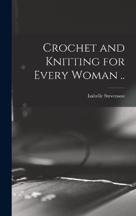 Crochet and Knitting for Every Woman .. by Isabelle 1915- Ed Stevenson 9781013913907