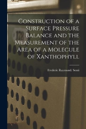 Construction of a Surface Pressure Balance and the Measurement of the Area of a Molecule of Xanthophyll by Frederic Raymond Senti 9781013987045