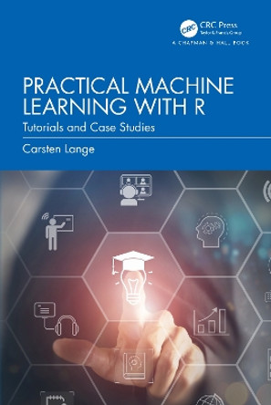 Practical Machine Learning with R: Tutorials and Case Studies by Carsten Lange 9781032434056