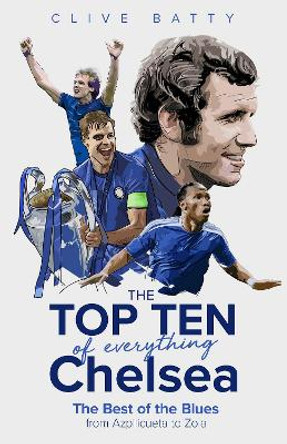 The Top Ten of Everything Chelsea: The Best of the Blues from Azpilicueta to Zola by Clive Batty 9781785318610