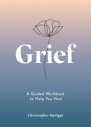 Grief: A Guided Workbook to Help You Heal by Christopher Spriggs 9781837993239