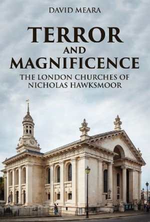 Terror and Magnificence: The London Churches of Nicholas Hawksmoor by David Meara 9781398116283