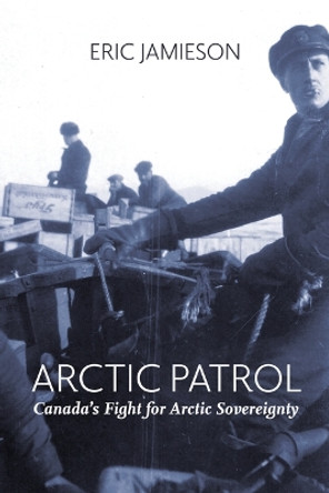 Arctic Patrol: Canada's Fight for Arctic Sovereignty by Eric Jamieson 9781773861333