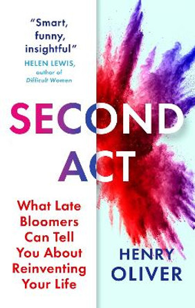 Second Act: What Late Bloomers Can Tell You About Success and Reinventing Your Life by Henry Oliver 9781399813310