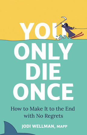 You Only Die Once: How To Make It To The End With No Regrets by Jodi Wellman 9781399817103