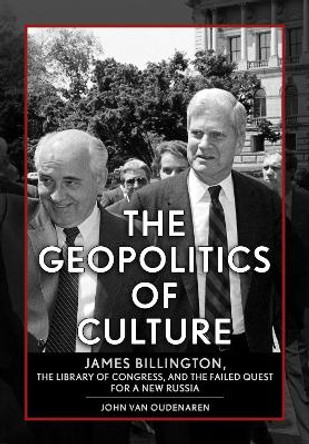 The Geopolitics of Culture: James Billington, the Library of Congress, and the Failed Quest for a New Russia by John Van Oudenaren 9781501775765