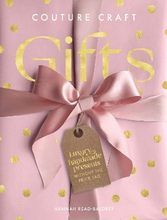 Couture Craft Gifts: Luxury Handmade Presents without the Price Tag by Hannah Read-Baldrey 9781446313275