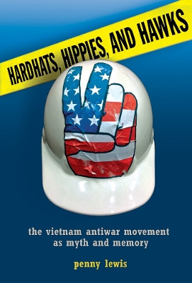 Hardhats, Hippies, and Hawks: The Vietnam Antiwar Movement as Myth and Memory by Penny Lewis 9780801451744