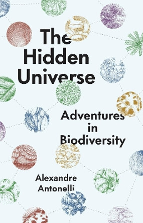 The Hidden Universe: Adventures in Biodiversity by Alexandre Antonelli 9780226821870