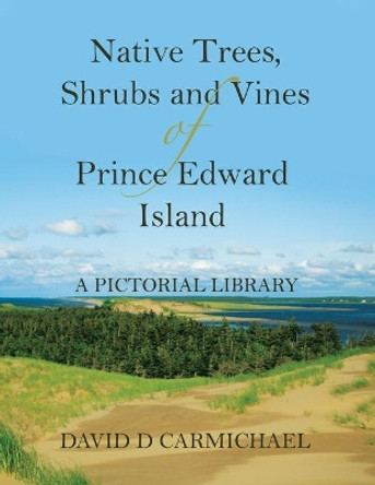 Native Trees, Shrubs and Vines of Prince Edward Island: A Pictorial Library by David D Carmichael 9780228827023