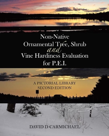 Non-Native Ornamental Tree, Shrub and Vine Hardiness Evaluation for P.E.I.: A Pictorial Library Second Edition by David D Carmichael 9780228876106